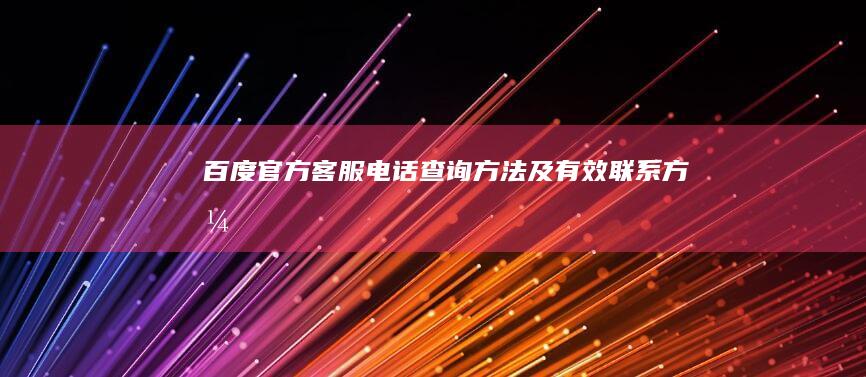 百度官方客服电话查询方法及有效联系方式